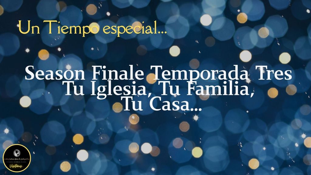 Season Finale Temporada Tres – Tu Iglesia, Tu Familia , Tu Casa…
